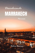Descubriendo MARRAKECH 2024 2025: Una gua de viaje para descubrir la magia de la Ciudad Roja: cultura, cocina y coloridas aventuras de la joya de Marruecos.