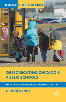 Desegregating Chicago's Public Schools: Policy Implementation, Politics, and Protest, 1965-1985 - Danns, Dionne