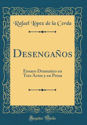 Desengaos: Ensayo Dramatico en Tres Actos y en Prosa (Classic Reprint) - Cerda, Rafael Lpez de la