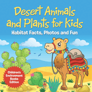 Desert Animals and Plants for Kids: Habitat Facts, Photos and Fun Children's Environment Books Edition