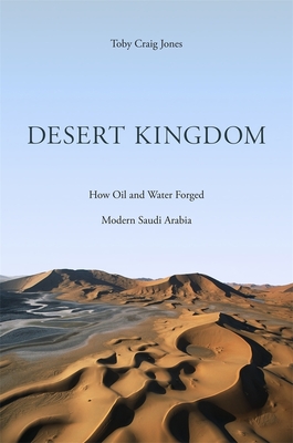 Desert Kingdom: How Oil and Water Forged Modern Saudi Arabia - Jones, Toby Craig