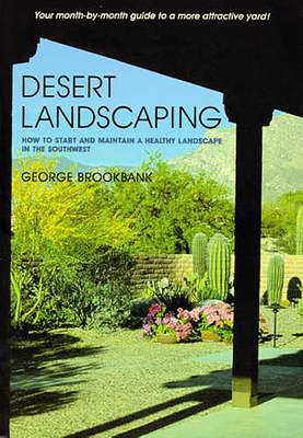 Desert Landscaping: How to Start and Maintain a Healthy Landscape in the Southwest - Brookbank, George