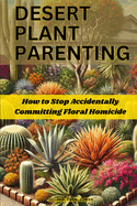 Desert Plant Parenting: How to Stop Accidentally Committing Floral Homicide