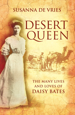 Desert Queen: The many lives and loves of Daisy Bates - De Vries, Susanna