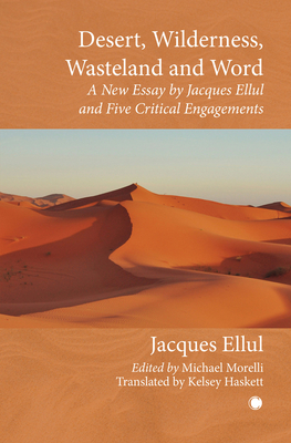 Desert, Wilderness, Wasteland, and Word: A New Essay by Jacques Ellul and Five Critical Engagements - Ellul, Jacques