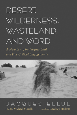 Desert, Wilderness, Wasteland, and Word - Ellul, Jacques, and Morelli, Michael (Editor), and Haskett, Kelsey (Translated by)