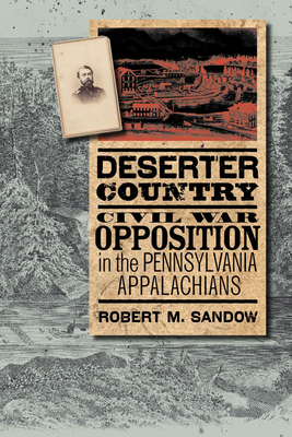 Deserter Country: Civil War Opposition in the Pennsylvania Appalachians - Sandow, Robert M, Professor