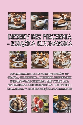 Desery bez pieczenia - ksi  ka kucharska: 250 szybkich i latwych przepisw na ciasta, ciasteczka, cukierki, przysmaki inspirowane ciastem i nie tylko dla zapracowanych rodzicw i ich dzieci Cala seria w jednej ksi  ce kucharskiej - Patisserie Pl, Isabelle