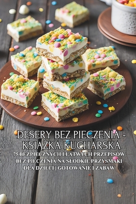 Desery bez pieczenia - ksi  ka kucharska: 75 bezpiecznych i latwych przepisw bez pieczenia na slodkie przysmaki dla dzieci Gotowanie i zabawa - Patisserie Pl, Isabelle