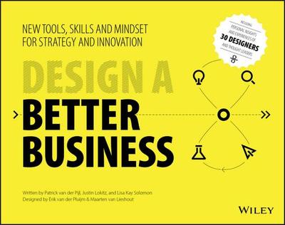 Design a Better Business: New Tools, Skills, and Mindset for Strategy and Innovation - Van Der Pijl, Patrick, and Lokitz, Justin, and Solomon, Lisa Kay