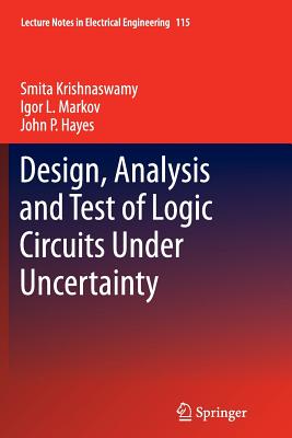 Design, Analysis and Test of Logic Circuits Under Uncertainty - Krishnaswamy, Smita, and Markov, Igor L, and Hayes, John P