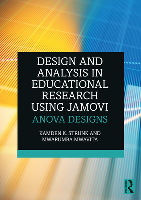 Design and Analysis in Educational Research Using jamovi: ANOVA Designs - Strunk, Kamden K, and Mwavita, Mwarumba
