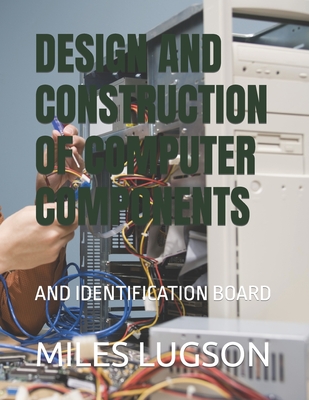 Design and Construction of Computer Components: And Identification Board - Lugson, Miles