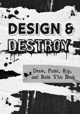 Design and Destroy: Draw, Paint, Rip, and Ruin This Book - Editors of Chartwell Books