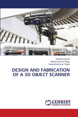 Design and Fabrication of a 3D Object Scanner - Kumar, Virendra, and Singh, Nishant Kumar, and Yadav, Surendra Kumar