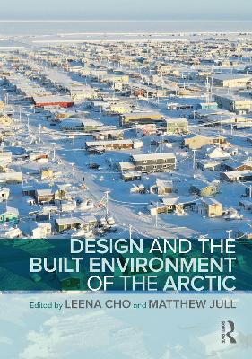 Design and the Built Environment of the Arctic - Cho, Leena (Editor), and Jull, Matthew (Editor)