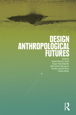 Design Anthropological Futures - Smith, Rachel Charlotte (Editor), and Tang Vangkilde, Kasper (Editor), and Gislev Kjaersgaard, Mette (Editor)