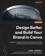 Design Better and Build Your Brand in Canva: A beginner's guide to producing professional branding, marketing, and social content for businesses