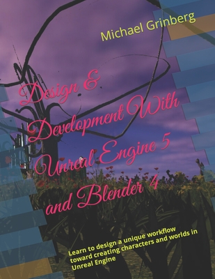 Design & Development With Unreal Engine 5 and Blender: Learn to design a unique workflow toward creating characters and worlds in Unreal Engine - Grinberg, Michael