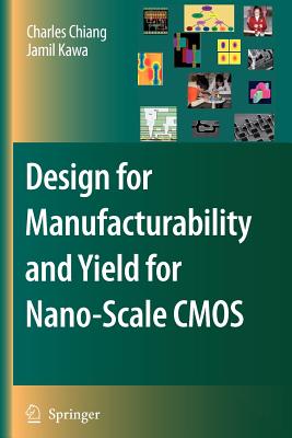 Design for Manufacturability and Yield for Nano-Scale CMOS - Chiang, Charles, and Kawa, Jamil