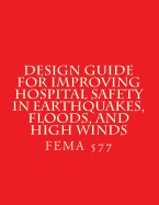 Design Guide for Improving Hospital Safety in Earthquakes, Floods, and High Wind: Fema 577 / June 2007