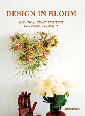 Design in Bloom: Botanical Craft Projects for Every Occasion - Sandu Cultural Media (Editor)