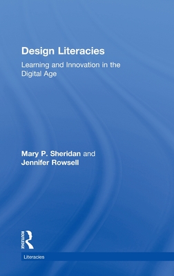 Design Literacies: Learning and Innovation in the Digital Age - P Sheridan, Mary, and Rowsell, Jennifer, Dr.