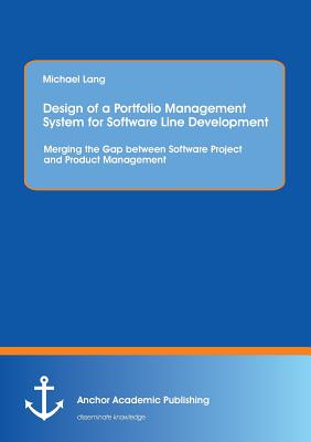 Design of a Portfolio Management System for Software Line Development: Merging the Gap between Software Project and Product Management - Lang, Michael