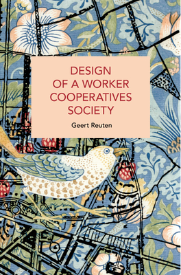 Design of a Worker Cooperatives Society: An Alternative Beyond Capitalism and Socialism, and the Transition Towards It - Reuten, Geert