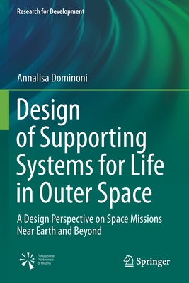 Design of Supporting Systems for Life in Outer Space: A Design Perspective on Space Missions Near Earth and Beyond - Dominoni, Annalisa