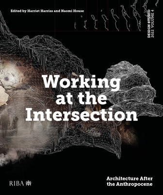 Design Studio Vol. 4: Working at the Intersection: Architecture After the Anthropocene - Harriss, Harriet (Editor), and House, Naomi (Editor)