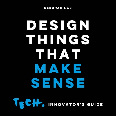 Design Things that Make Sense: Tech. Innovator's Guide - Nas, Deborah