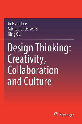 Design Thinking: Creativity, Collaboration and Culture - Lee, Ju Hyun, and Ostwald, Michael J, and Gu, Ning