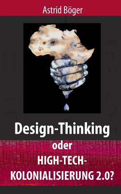 Design-Thinking Oder High-Tech-Kolonialisierung 2.0? - Bger, Astrid