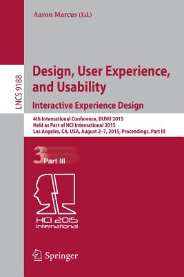 Design, User Experience, and Usability: Interactive Experience Design: 4th International Conference, Duxu 2015, Held as Part of Hci International 2015, Los Angeles, Ca, Usa, August 2-7, 2015, Proceedings, Part III - Marcus, Aaron (Editor)