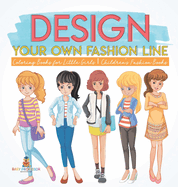 Design Your Own Fashion Line: Coloring Books for Little Girls Children's Fashion Books