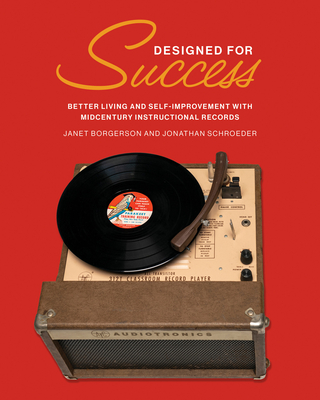 Designed for Success: Better Living and Self-Improvement with Midcentury Instructional Records - Borgerson, Janet, and Schroeder, Jonathan