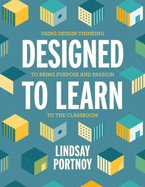 Designed to Learn: Using Design Thinking to Bring Purpose and Passion to the Classroom