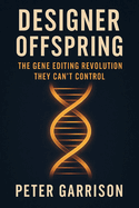 Designer Offspring: The Gene Editing Revolution They Can't Control