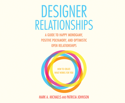 Designer Relationships: A Guide to Happy Monogamy, Positive Polyamory, and Optimistic Open Relationships - Michaels, Mark A, and Johnson, Patricia, and Browne, Lyssa (Narrator)