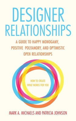 Designer Relationships: A Guide to Happy Monogamy, Positive Polyamory, and Optimistic Open Relationships - Michaels, Mark A, and Johnson, Patricia