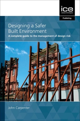 Designing a Safer Built Environment: A complete guide to the management of design risk - Carpenter, John