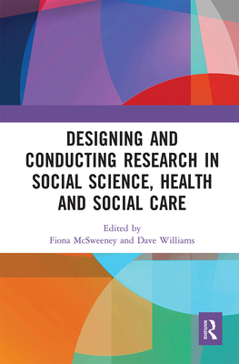 Designing and Conducting Research in Social Science, Health and Social Care - McSweeney, Fiona (Editor), and Williams, Dave (Editor)