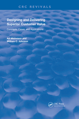 Designing and Delivering Superior Customer Value: Concepts, Cases, and Applications - Weinstein, Art, and Johnson, William C.