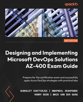 Designing and Implementing Microsoft DevOps Solutions AZ-400 Exam Guide: Prepare for the certification exam and successfully apply Azure DevOps strategies with practical labs - Chatterjee, Subhajit, and Deshpande, Swapneel, and Been, Henry