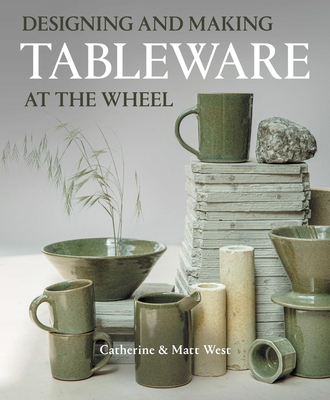 Designing and Making Tableware at The Wheel - West, Catherine, and West, Matt