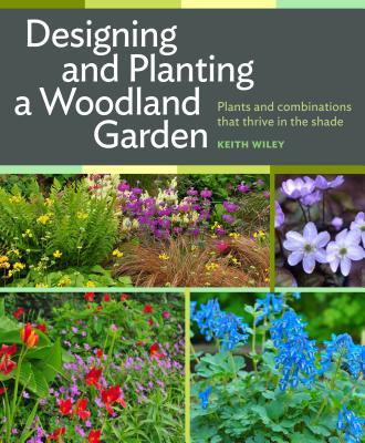 Designing and Planting a Woodland Garden: Plants and Combinations That Thrive in the Shade - Wiley, Keith