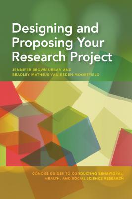 Designing and Proposing Your Research Project - Urban, Jennifer Brown, PhD, and Van Eeden-Moorefield, Bradley Matheus