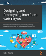 Designing and Prototyping Interfaces with Figma: Learn essential UX/UI design principles by creating interactive prototypes for mobile, tablet, and desktop