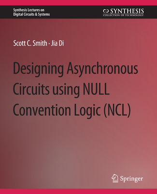 Designing Asynchronous Circuits using NULL Convention Logic (NCL) - Smith, Scott, and Di, Jia